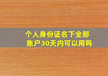 个人身份证名下全部账户30天内可以用吗