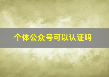 个体公众号可以认证吗