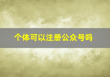 个体可以注册公众号吗