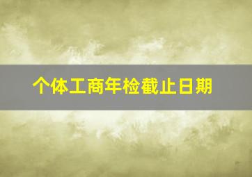 个体工商年检截止日期