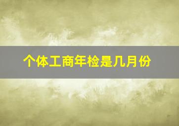 个体工商年检是几月份