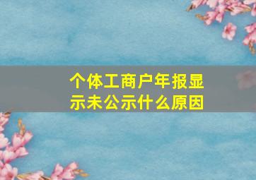 个体工商户年报显示未公示什么原因