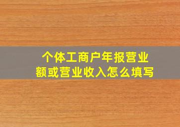 个体工商户年报营业额或营业收入怎么填写