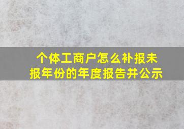 个体工商户怎么补报未报年份的年度报告并公示