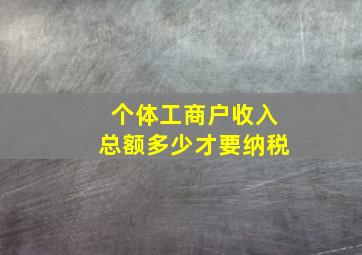 个体工商户收入总额多少才要纳税