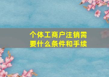 个体工商户注销需要什么条件和手续