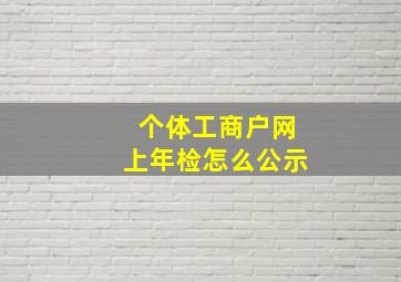 个体工商户网上年检怎么公示