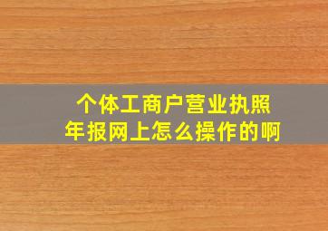 个体工商户营业执照年报网上怎么操作的啊