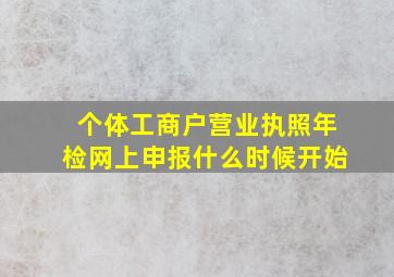 个体工商户营业执照年检网上申报什么时候开始