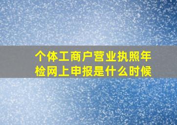 个体工商户营业执照年检网上申报是什么时候