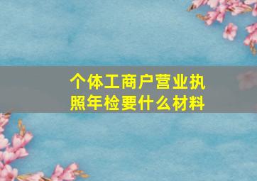 个体工商户营业执照年检要什么材料