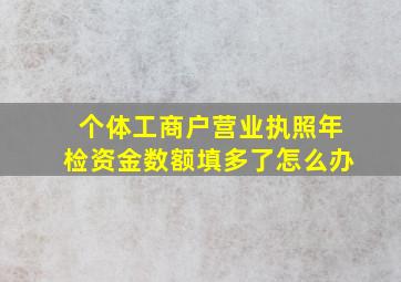 个体工商户营业执照年检资金数额填多了怎么办