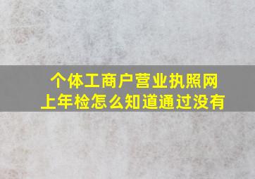 个体工商户营业执照网上年检怎么知道通过没有