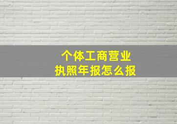 个体工商营业执照年报怎么报