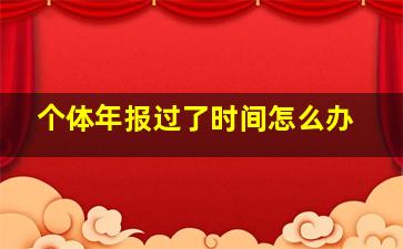 个体年报过了时间怎么办