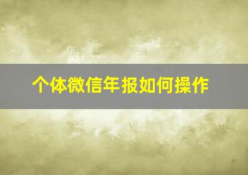 个体微信年报如何操作