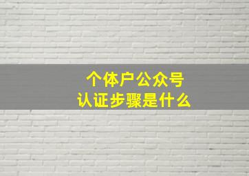 个体户公众号认证步骤是什么