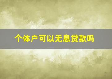 个体户可以无息贷款吗