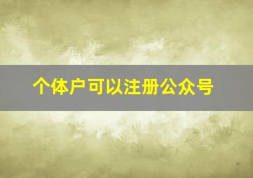 个体户可以注册公众号