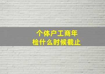 个体户工商年检什么时候截止