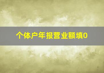 个体户年报营业额填0