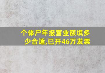 个体户年报营业额填多少合适,已开46万发票