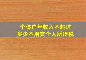 个体户年收入不超过多少不用交个人所得税