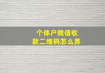 个体户微信收款二维码怎么弄