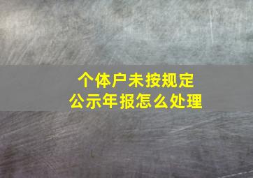 个体户未按规定公示年报怎么处理