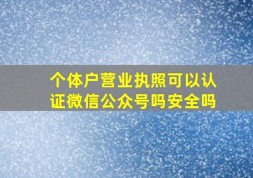 个体户营业执照可以认证微信公众号吗安全吗