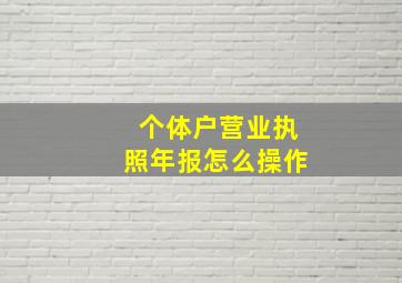 个体户营业执照年报怎么操作