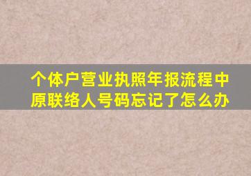 个体户营业执照年报流程中原联络人号码忘记了怎么办