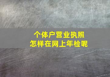 个体户营业执照怎样在网上年检呢