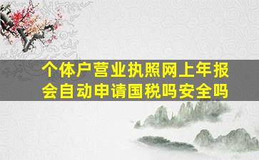 个体户营业执照网上年报会自动申请国税吗安全吗