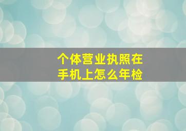 个体营业执照在手机上怎么年检