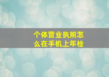 个体营业执照怎么在手机上年检