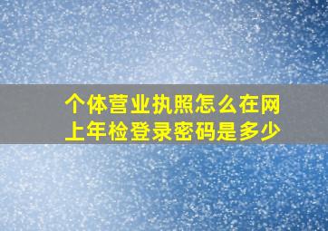 个体营业执照怎么在网上年检登录密码是多少