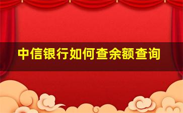 中信银行如何查余额查询