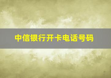 中信银行开卡电话号码