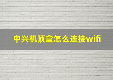 中兴机顶盒怎么连接wifi