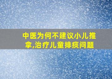 中医为何不建议小儿推拿,治疗儿童排痰问题