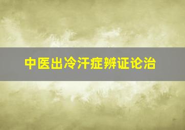 中医出冷汗症辨证论治