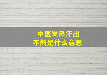 中医发热汗出不解是什么意思