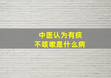 中医认为有痰不咳嗽是什么病