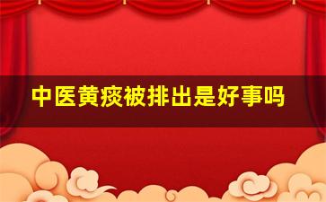 中医黄痰被排出是好事吗