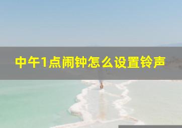 中午1点闹钟怎么设置铃声