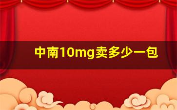 中南10mg卖多少一包