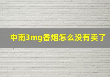 中南3mg香烟怎么没有卖了