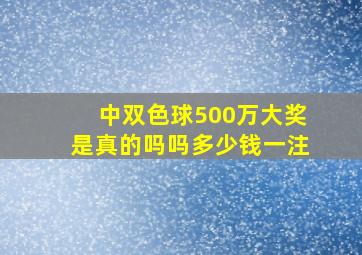 中双色球500万大奖是真的吗吗多少钱一注