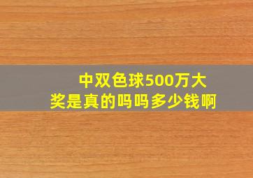 中双色球500万大奖是真的吗吗多少钱啊